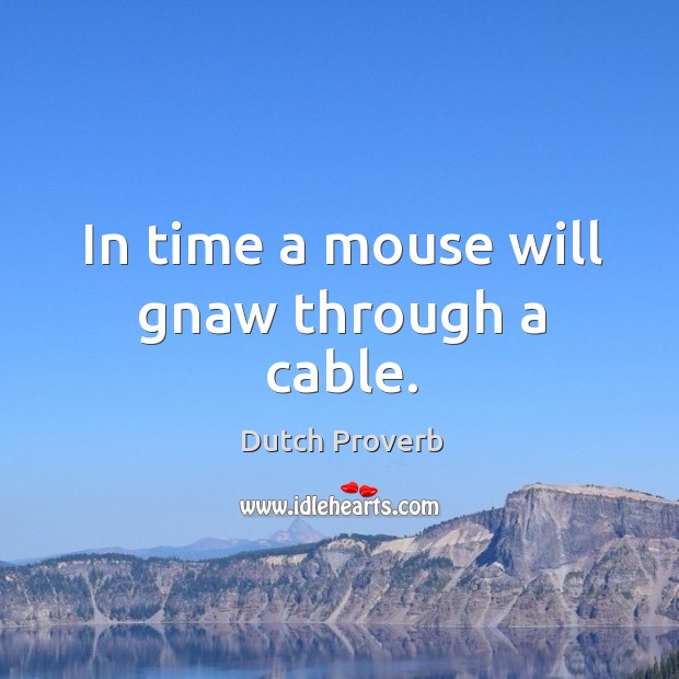 In time a mouse will gnaw through a cable. Dutch Proverbs Image