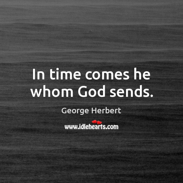 In time comes he whom God sends. George Herbert Picture Quote