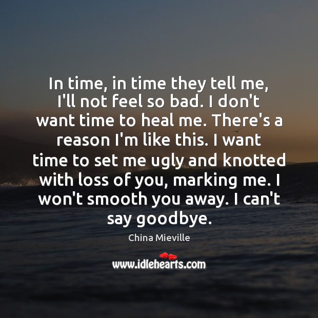 In time, in time they tell me, I’ll not feel so bad. Goodbye Quotes Image