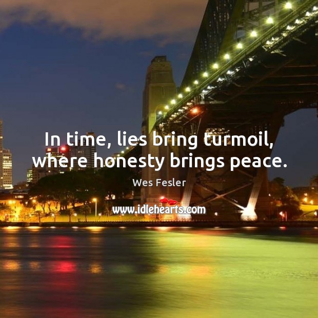 In time, lies bring turmoil, where honesty brings peace. Wes Fesler Picture Quote