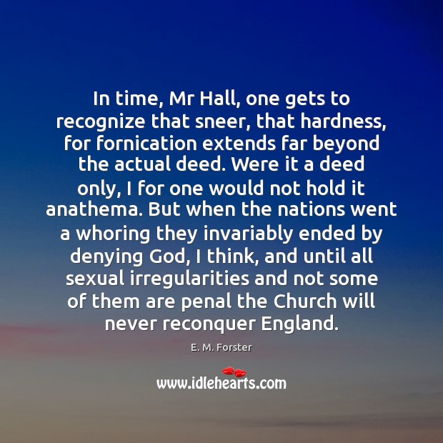 In time, Mr Hall, one gets to recognize that sneer, that hardness, E. M. Forster Picture Quote