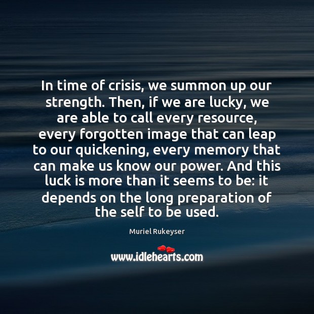 In time of crisis, we summon up our strength. Then, if we Muriel Rukeyser Picture Quote