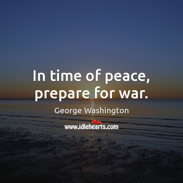 In time of peace, prepare for war. George Washington Picture Quote