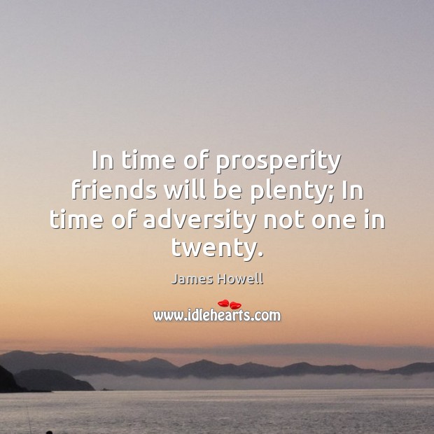 In time of prosperity friends will be plenty; In time of adversity not one in twenty. James Howell Picture Quote