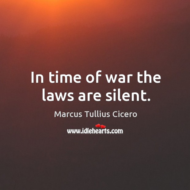 In time of war the laws are silent. Marcus Tullius Cicero Picture Quote