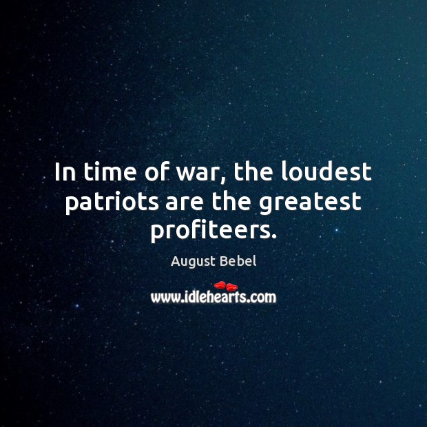 In time of war, the loudest patriots are the greatest profiteers. Image