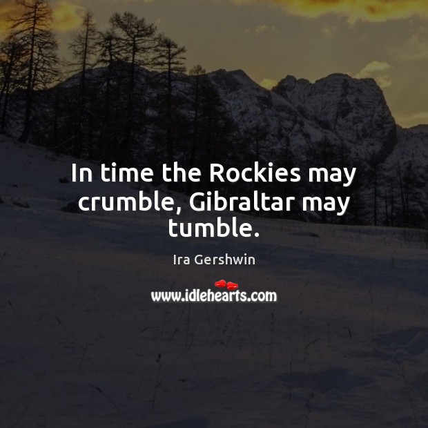In time the Rockies may crumble, Gibraltar may tumble. Ira Gershwin Picture Quote