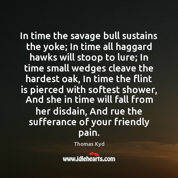 In time the savage bull sustains the yoke; In time all haggard Thomas Kyd Picture Quote