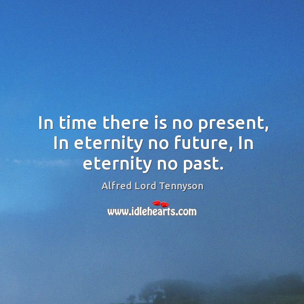 In time there is no present, In eternity no future, In eternity no past. Alfred Lord Tennyson Picture Quote