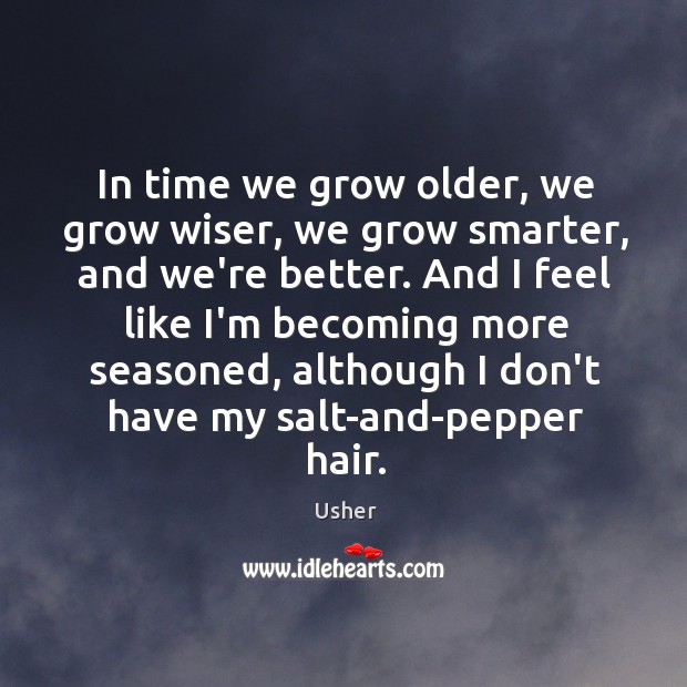 In time we grow older, we grow wiser, we grow smarter, and Usher Picture Quote