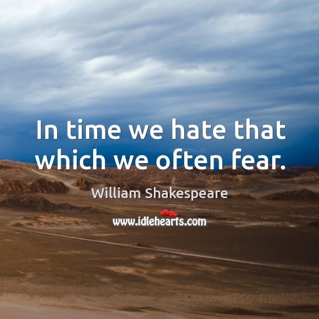 In time we hate that which we often fear. William Shakespeare Picture Quote