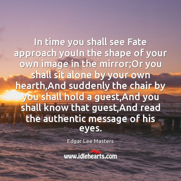 In time you shall see Fate approach youIn the shape of your Edgar Lee Masters Picture Quote