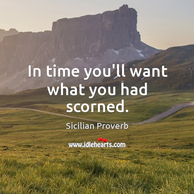 In time you’ll want what you had scorned. Sicilian Proverbs Image