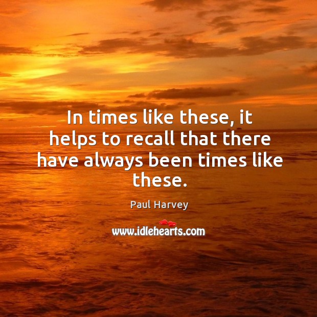 In times like these, it helps to recall that there have always been times like these. Paul Harvey Picture Quote