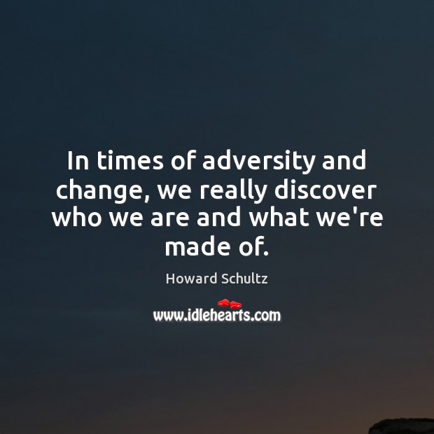 In times of adversity and change, we really discover who we are and what we’re made of. Howard Schultz Picture Quote