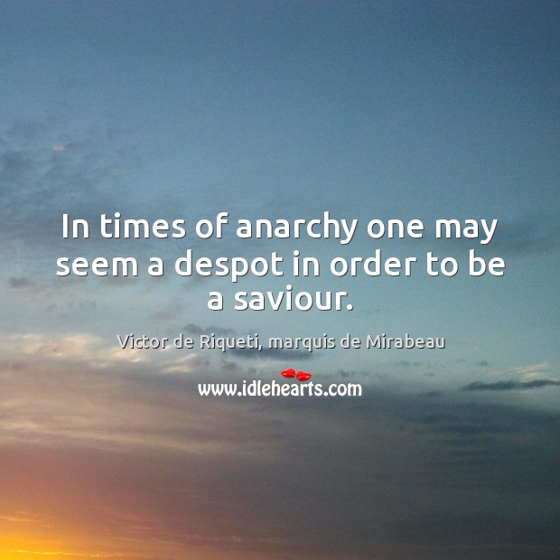 In times of anarchy one may seem a despot in order to be a saviour. Victor de Riqueti, marquis de Mirabeau Picture Quote