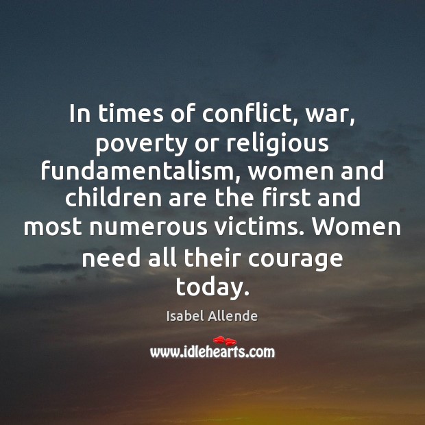 In times of conflict, war, poverty or religious fundamentalism, women and children Isabel Allende Picture Quote