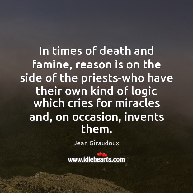 In times of death and famine, reason is on the side of Jean Giraudoux Picture Quote