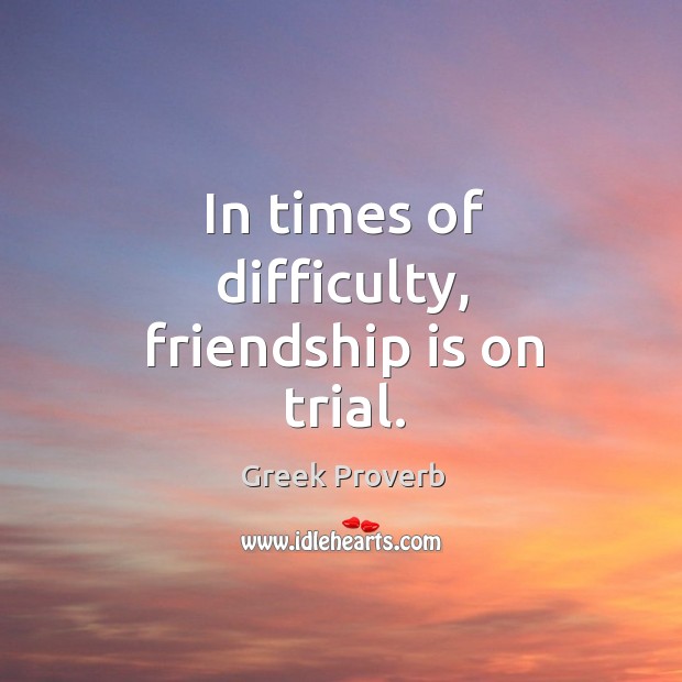 In times of difficulty, friendship is on trial. Greek Proverbs Image
