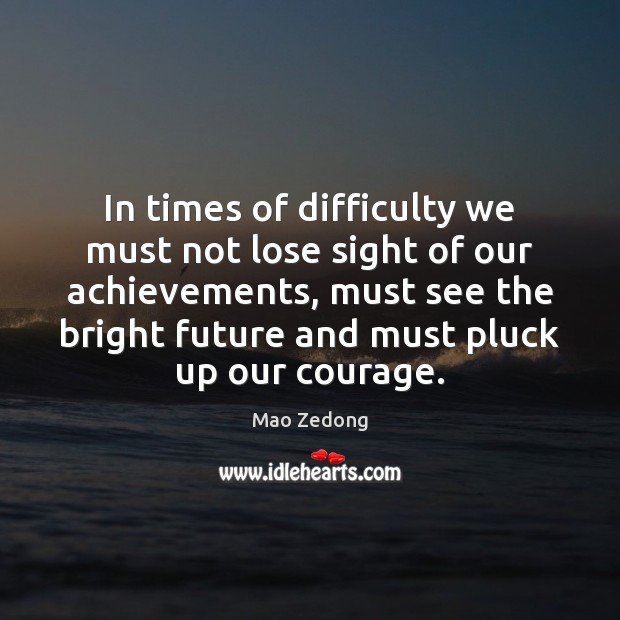 In times of difficulty we must not lose sight of our achievements, Mao Zedong Picture Quote