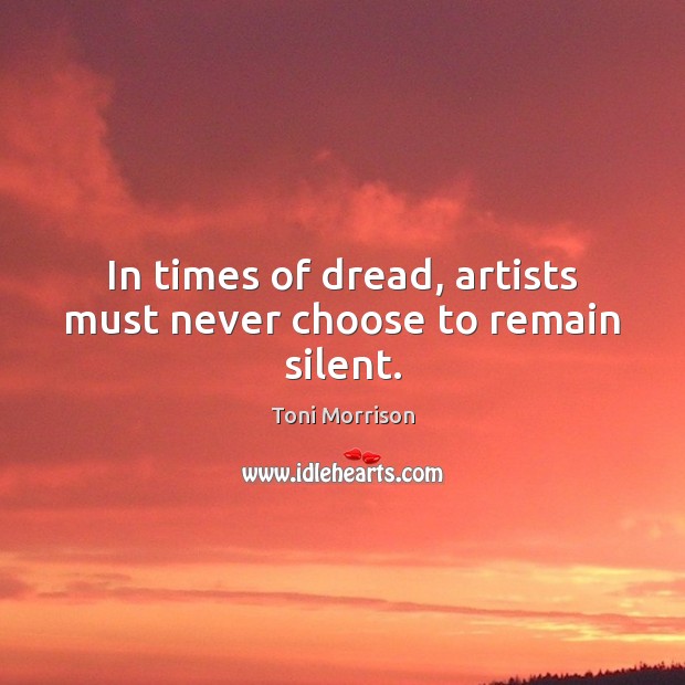 In times of dread, artists must never choose to remain silent. Toni Morrison Picture Quote