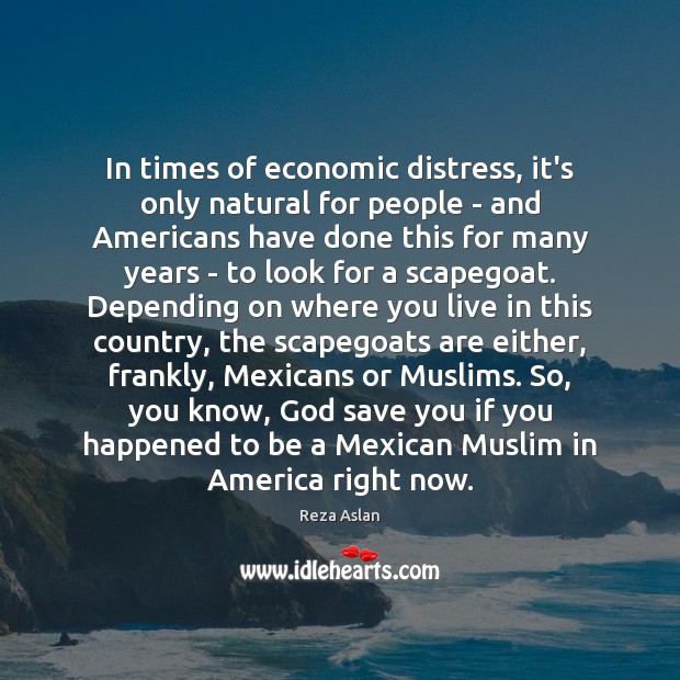 In times of economic distress, it’s only natural for people – and Reza Aslan Picture Quote