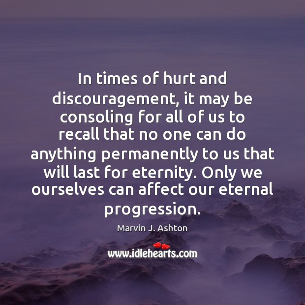 In times of hurt and discouragement, it may be consoling for all Marvin J. Ashton Picture Quote