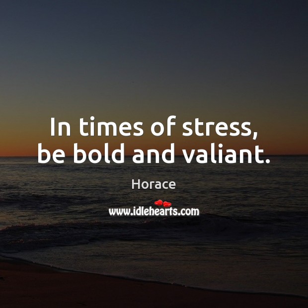 In times of stress, be bold and valiant. Horace Picture Quote