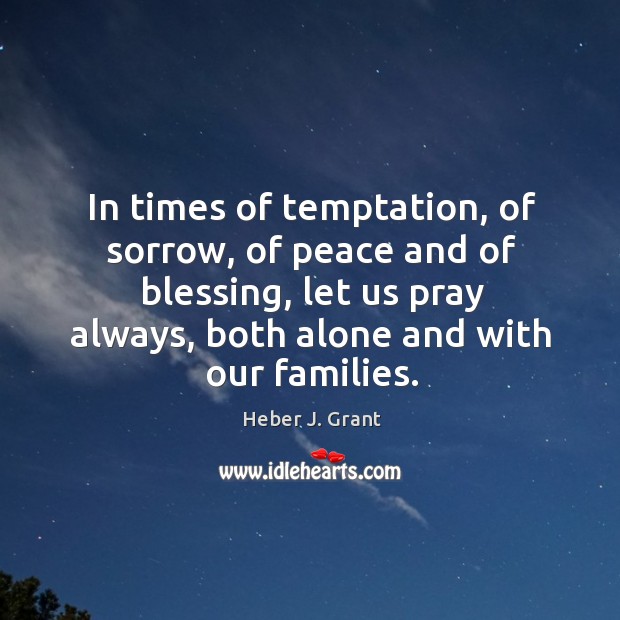 In times of temptation, of sorrow, of peace and of blessing, let Heber J. Grant Picture Quote