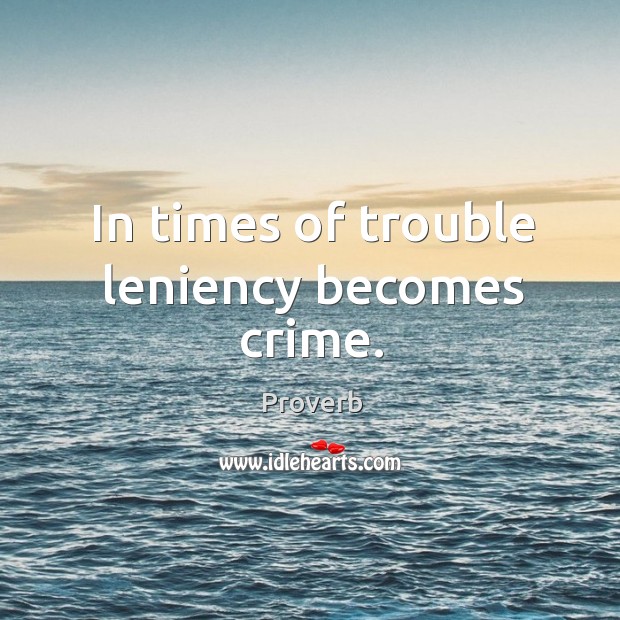 In times of trouble leniency becomes crime. Image