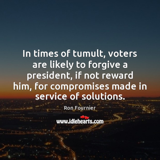 In times of tumult, voters are likely to forgive a president, if Ron Fournier Picture Quote