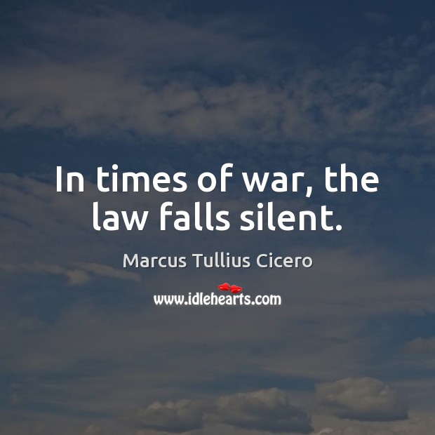 In times of war, the law falls silent. Marcus Tullius Cicero Picture Quote