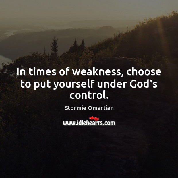 In times of weakness, choose to put yourself under God’s control. Stormie Omartian Picture Quote