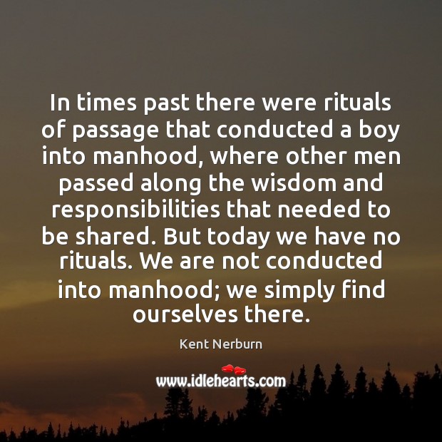 In times past there were rituals of passage that conducted a boy Kent Nerburn Picture Quote