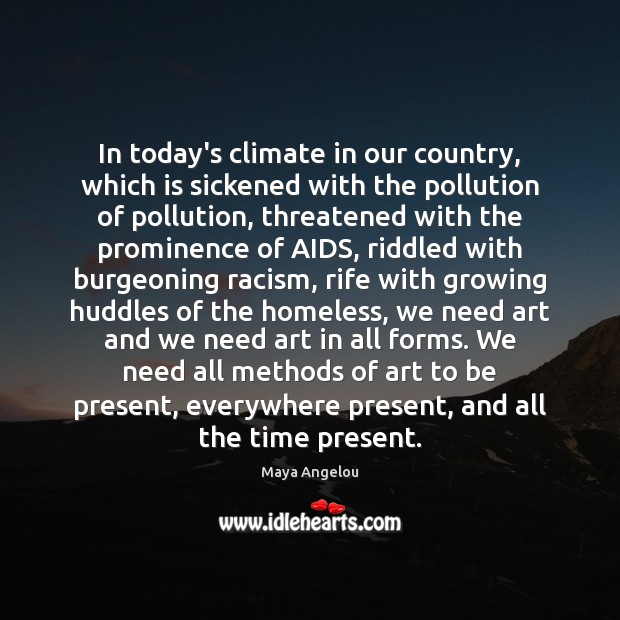 In today’s climate in our country, which is sickened with the pollution Maya Angelou Picture Quote