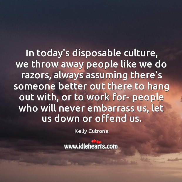In today’s disposable culture, we throw away people like we do razors, Kelly Cutrone Picture Quote