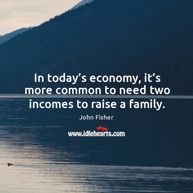 In today’s economy, it’s more common to need two incomes to raise a family. Economy Quotes Image