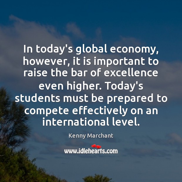 In today’s global economy, however, it is important to raise the bar Kenny Marchant Picture Quote