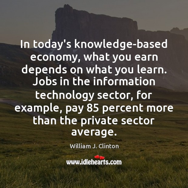 In today’s knowledge-based economy, what you earn depends on what you learn. William J. Clinton Picture Quote