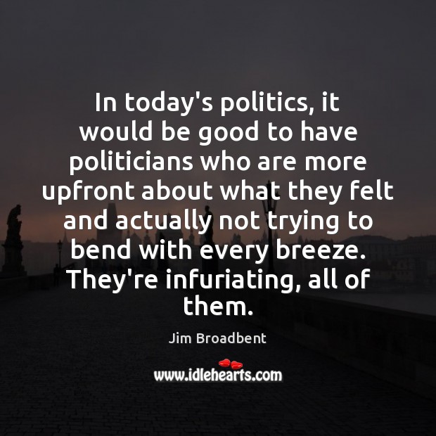 In today’s politics, it would be good to have politicians who are Jim Broadbent Picture Quote