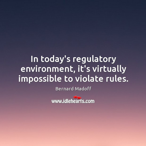 In today’s regulatory environment, it’s virtually impossible to violate rules. Bernard Madoff Picture Quote