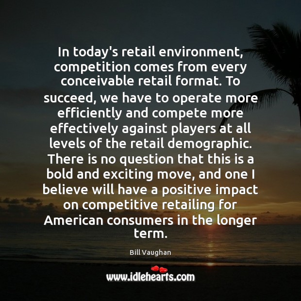 In today’s retail environment, competition comes from every conceivable retail format. To Bill Vaughan Picture Quote