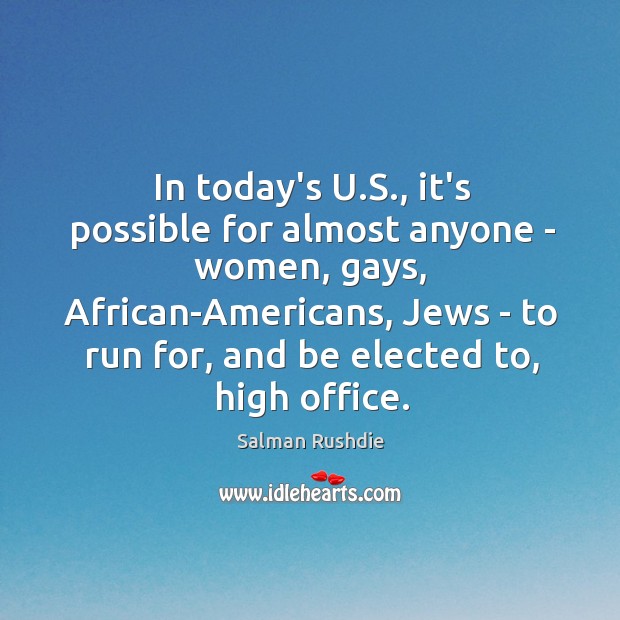In today’s U.S., it’s possible for almost anyone – women, gays, Salman Rushdie Picture Quote