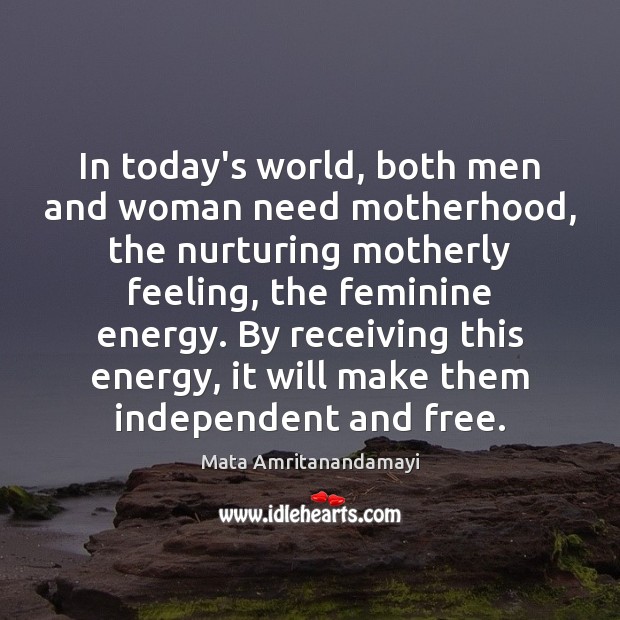 In today’s world, both men and woman need motherhood, the nurturing motherly Mata Amritanandamayi Picture Quote