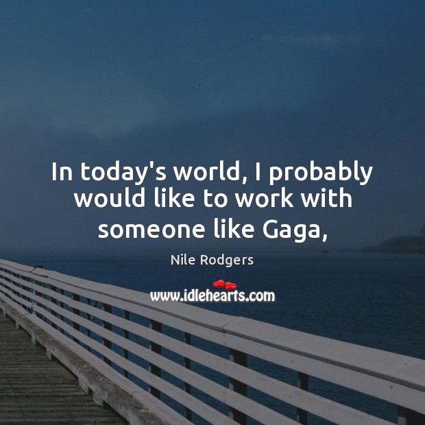 In today’s world, I probably would like to work with someone like Gaga, Nile Rodgers Picture Quote