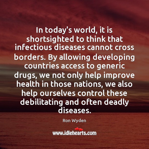In today’s world, it is shortsighted to think that infectious diseases cannot Ron Wyden Picture Quote
