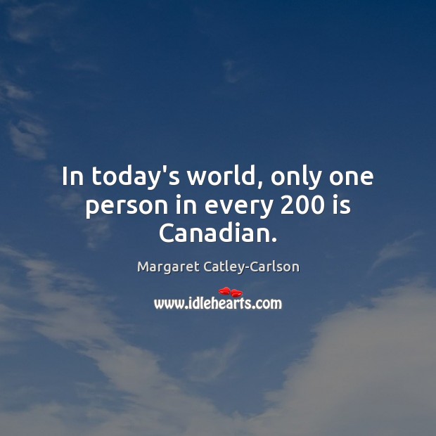 In today’s world, only one person in every 200 is Canadian. Margaret Catley-Carlson Picture Quote