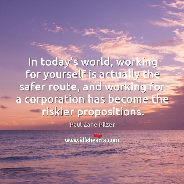 In today’s world, working for yourself is actually the safer route, Paul Zane Pilzer Picture Quote
