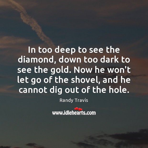 In too deep to see the diamond, down too dark to see Randy Travis Picture Quote