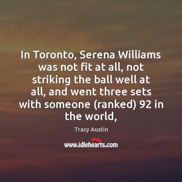 In Toronto, Serena Williams was not fit at all, not striking the Tracy Austin Picture Quote